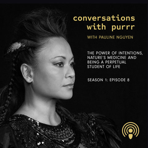 Conversation with Purrr with Pauline Nguyen on The Power of Intentions, Nature’s Medicine and Being a Perpetual Student of Life